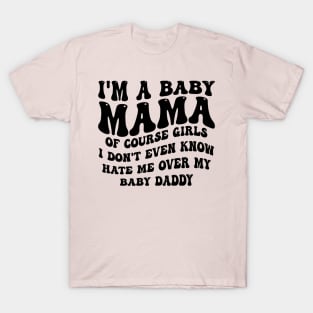 i'm a baby mama of course girls i don't even know hate me over my baby daddy T-Shirt